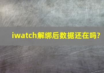 iwatch解绑后数据还在吗?