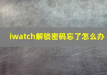 iwatch解锁密码忘了怎么办