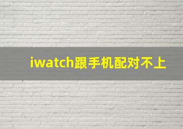 iwatch跟手机配对不上