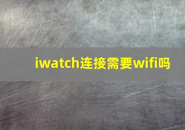 iwatch连接需要wifi吗