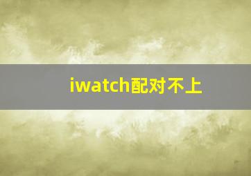 iwatch配对不上