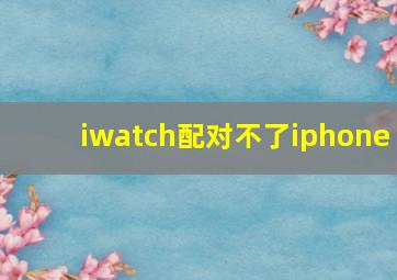 iwatch配对不了iphone