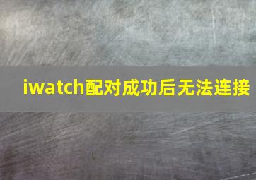 iwatch配对成功后无法连接