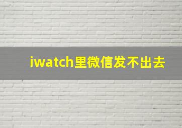 iwatch里微信发不出去