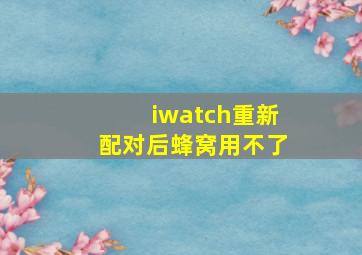 iwatch重新配对后蜂窝用不了