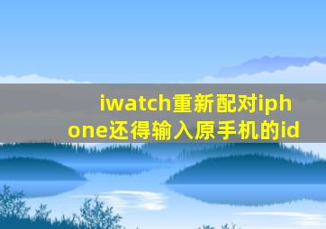 iwatch重新配对iphone还得输入原手机的id