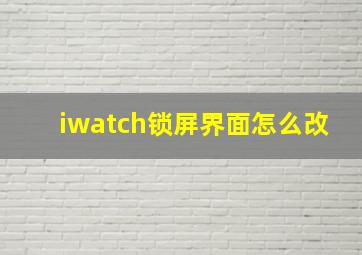 iwatch锁屏界面怎么改