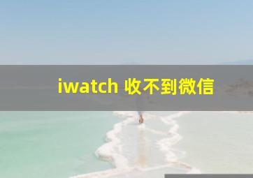 iwatch 收不到微信