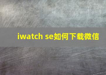 iwatch se如何下载微信