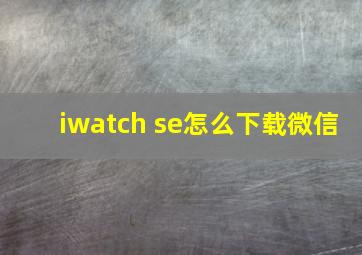 iwatch se怎么下载微信