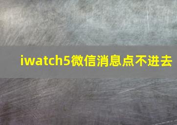 iwatch5微信消息点不进去