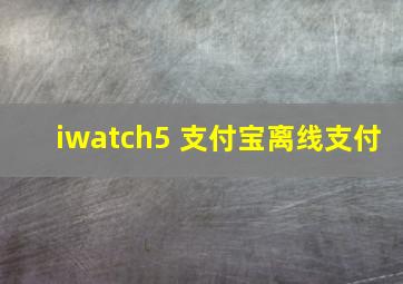 iwatch5 支付宝离线支付