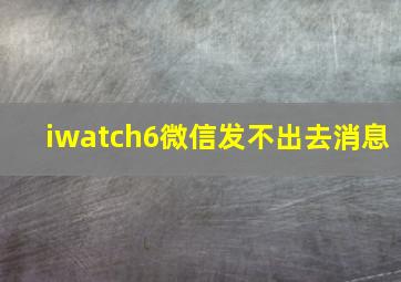 iwatch6微信发不出去消息