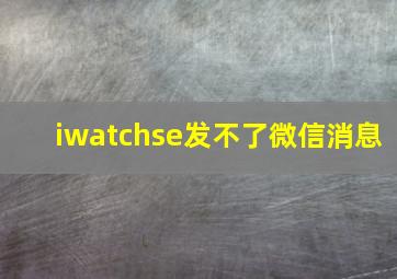 iwatchse发不了微信消息