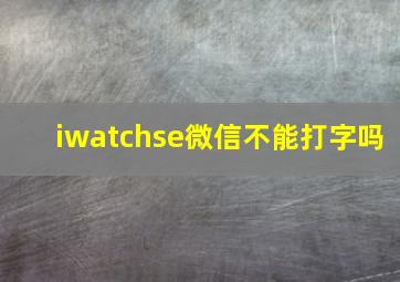 iwatchse微信不能打字吗