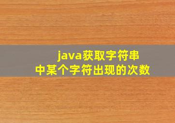 java获取字符串中某个字符出现的次数