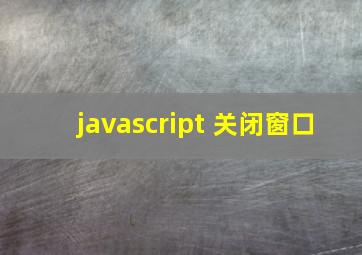 javascript 关闭窗口