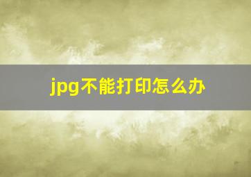 jpg不能打印怎么办