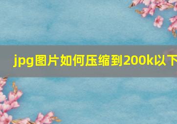 jpg图片如何压缩到200k以下