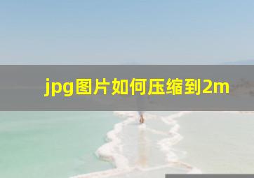 jpg图片如何压缩到2m