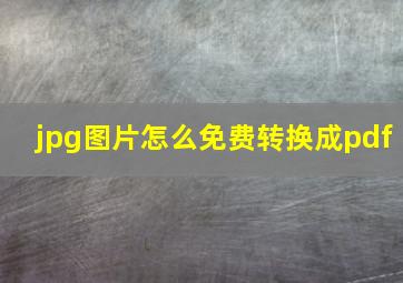 jpg图片怎么免费转换成pdf