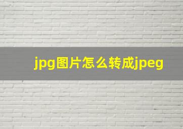 jpg图片怎么转成jpeg