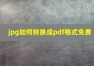 jpg如何转换成pdf格式免费