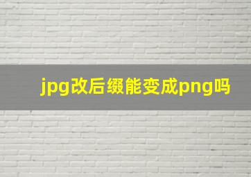 jpg改后缀能变成png吗