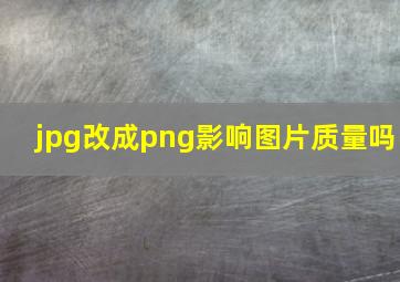 jpg改成png影响图片质量吗