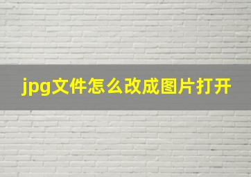 jpg文件怎么改成图片打开