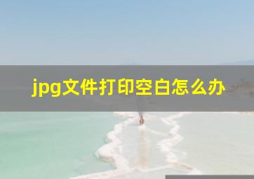 jpg文件打印空白怎么办