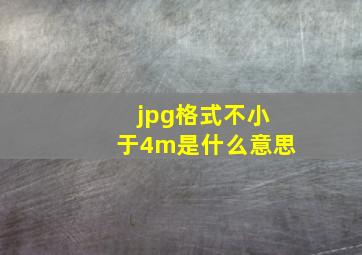 jpg格式不小于4m是什么意思