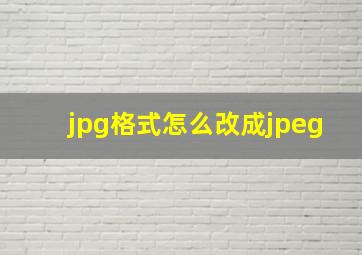 jpg格式怎么改成jpeg