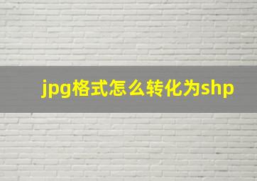 jpg格式怎么转化为shp