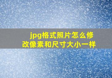 jpg格式照片怎么修改像素和尺寸大小一样