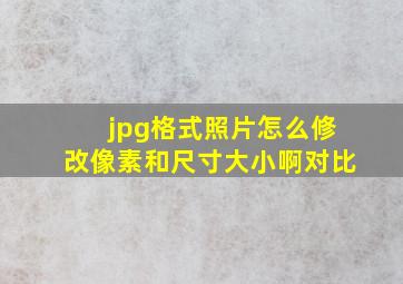 jpg格式照片怎么修改像素和尺寸大小啊对比