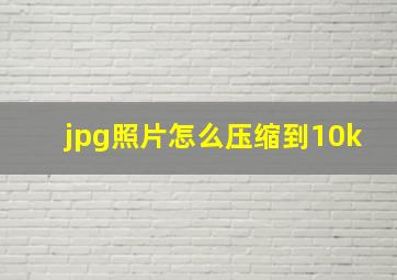 jpg照片怎么压缩到10k