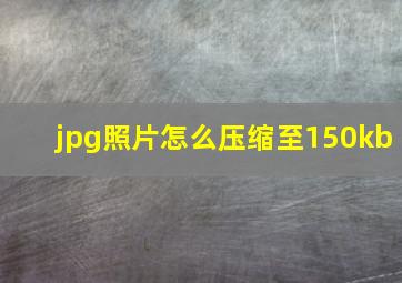 jpg照片怎么压缩至150kb