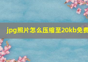 jpg照片怎么压缩至20kb免费