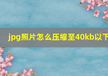 jpg照片怎么压缩至40kb以下