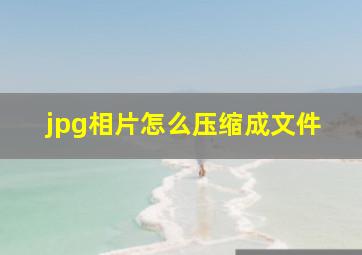 jpg相片怎么压缩成文件