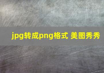 jpg转成png格式 美图秀秀