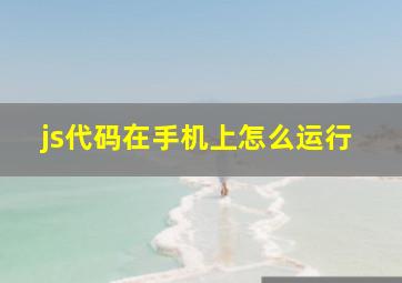 js代码在手机上怎么运行