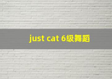 just cat 6级舞蹈