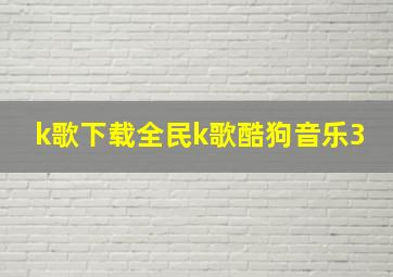 k歌下载全民k歌酷狗音乐3