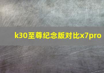 k30至尊纪念版对比x7pro