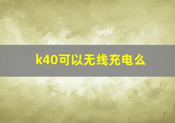 k40可以无线充电么