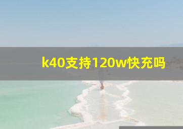 k40支持120w快充吗