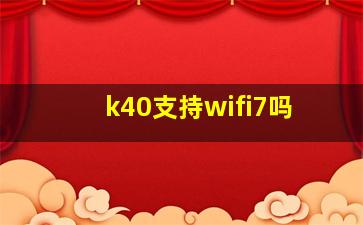 k40支持wifi7吗