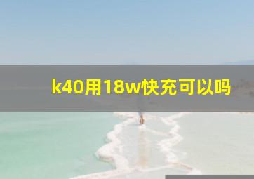 k40用18w快充可以吗